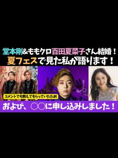 [x]【堂本剛 × Kinki kids】剛くんと、ももクロの百田夏菜子さんが結婚！夏フェスでももクロみた私が語ります☆および、実は に申し込みし ...